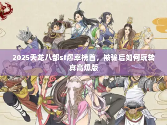 2025天龙八部sf爆率榜首，被骗后如何玩转真高爆版