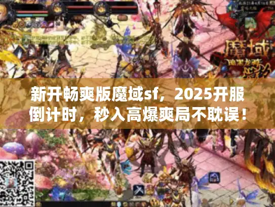 新开畅爽版魔域sf，2025开服倒计时，秒入高爆爽局不耽误！