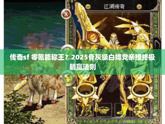 传奇sf 零氪能称王？2025骨灰级白嫖党亲授终极躺赢法则