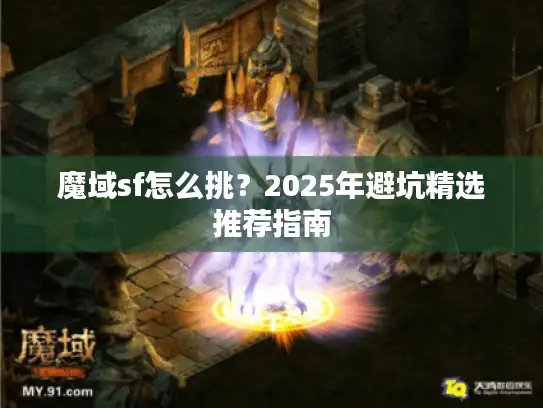 魔域sf怎么挑？2025年避坑精选推荐指南