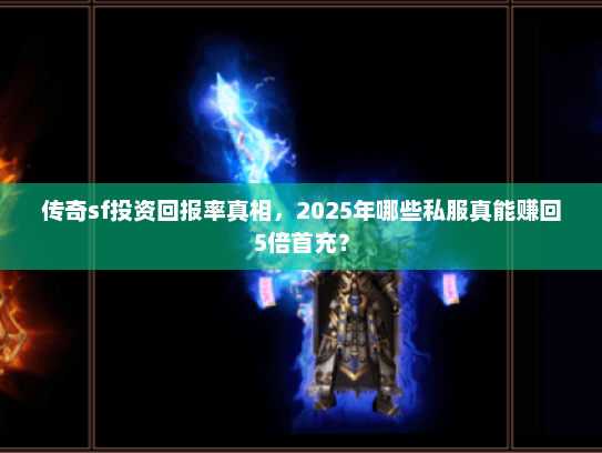 传奇sf投资回报率真相,2025年哪些私服真能赚回5倍首充? 传奇sf投资回报率真相,2025年哪些私服真能赚回5倍首充?