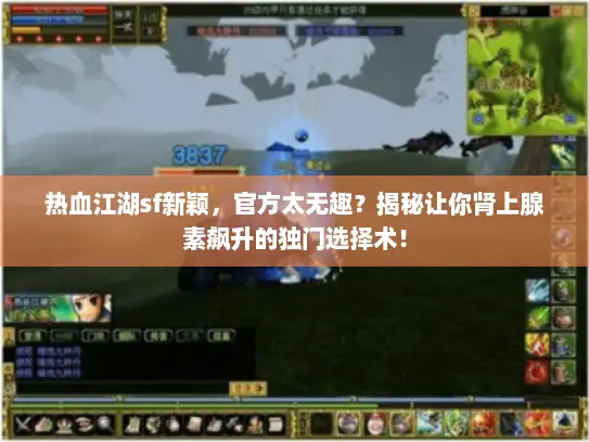 热血江湖sf新颖，官方太无趣？揭秘让你肾上腺素飙升的独门选择术！