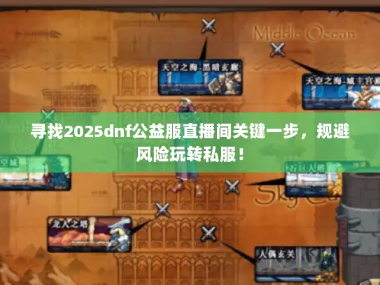 寻找2025dnf公益服直播间关键一步，规避风险玩转私服！