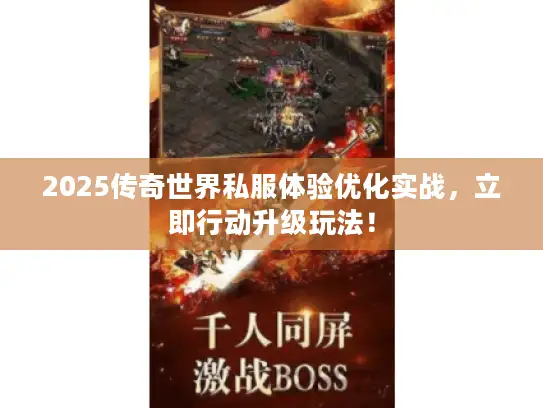 2025传奇世界私服体验优化实战，立即行动升级玩法！