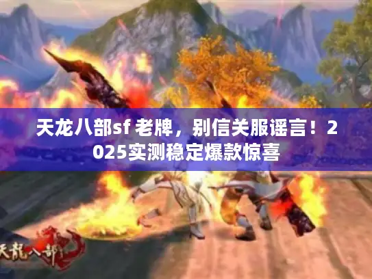 天龙八部sf 老牌，别信关服谣言！2025实测稳定爆款惊喜
