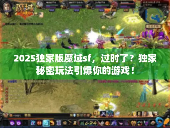 2025独家版魔域sf，过时了？独家秘密玩法引爆你的游戏！
