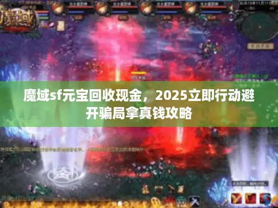 魔域sf元宝回收现金，2025立即行动避开骗局拿真钱攻略