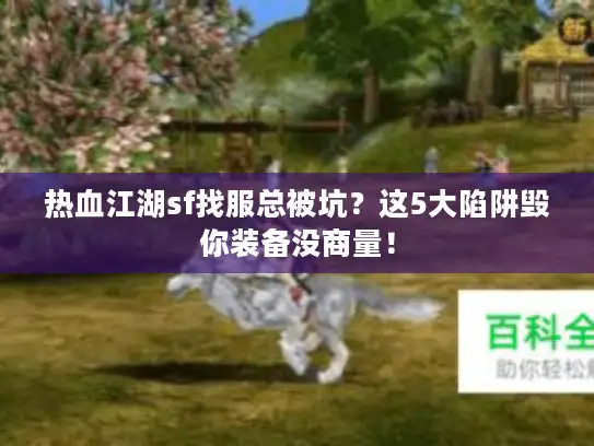 热血江湖sf找服总被坑？这5大陷阱毁你装备没商量！