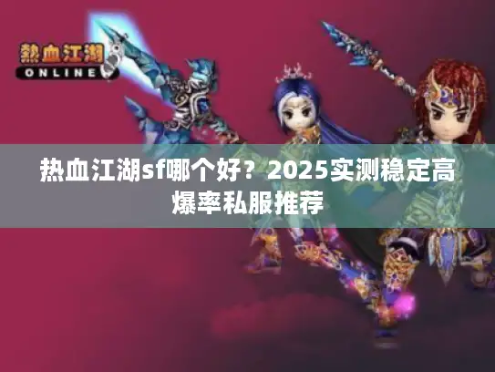 热血江湖sf哪个好?2025实测稳定高爆率私服推荐 热血江湖sf哪个好?2025实测稳定高爆率私服推荐