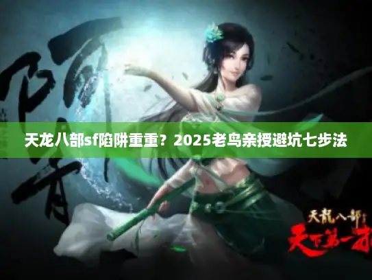 天龙八部sf陷阱重重？2025老鸟亲授避坑七步法