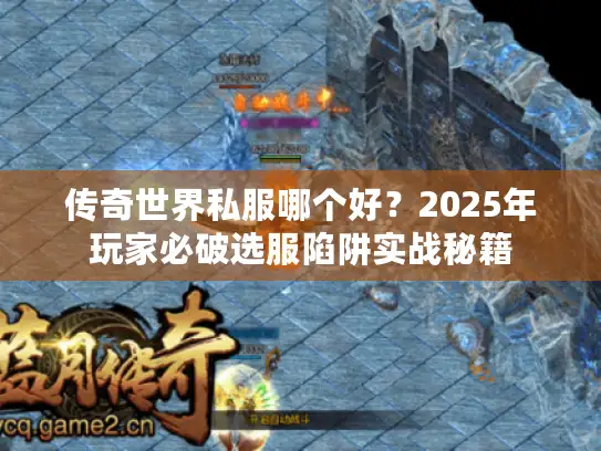 传奇世界私服哪个好？2025年玩家必破选服陷阱实战秘籍