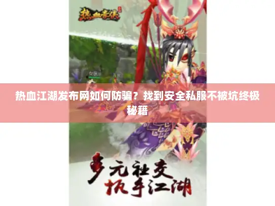 热血江湖发布网如何防骗？找到安全私服不被坑终极秘籍