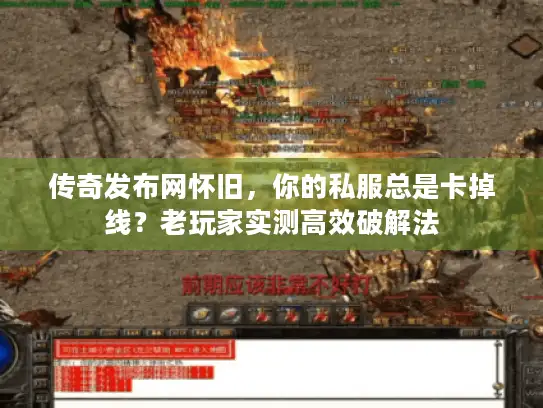 传奇发布网怀旧，你的私服总是卡掉线？老玩家实测高效破解法