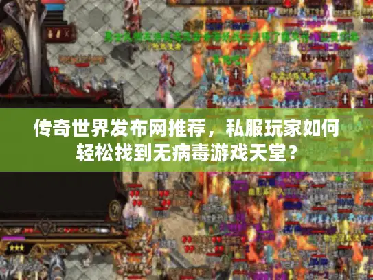 传奇世界发布网推荐，私服玩家如何轻松找到无病毒游戏天堂？