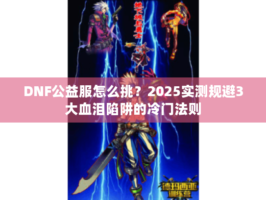 DNF公益服怎么挑？2025实测规避3大血泪陷阱的冷门法则