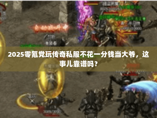 2025零氪党玩传奇私服不花一分钱当大爷，这事儿靠谱吗？