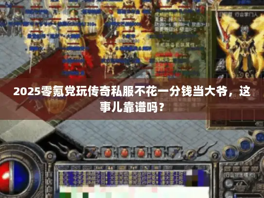 2025零氪党玩传奇私服不花一分钱当大爷，这事儿靠谱吗？