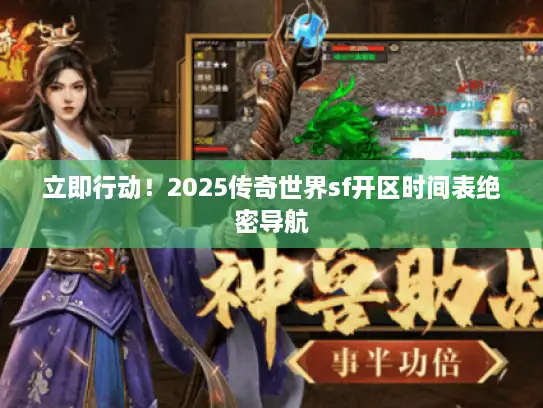 立即行动！2025传奇世界sf开区时间表绝密导航