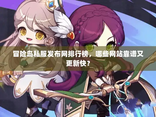 冒险岛私服发布网排行榜,哪些网站靠谱又更新快? 冒险岛私服发布网排行榜,哪些网站靠谱又更新快?