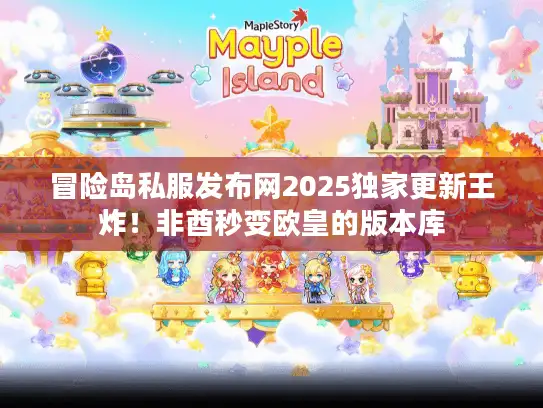 冒险岛私服发布网2025独家更新王炸！非酋秒变欧皇的版本库