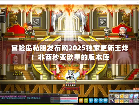 冒险岛私服发布网2025独家更新王炸！非酋秒变欧皇的版本库