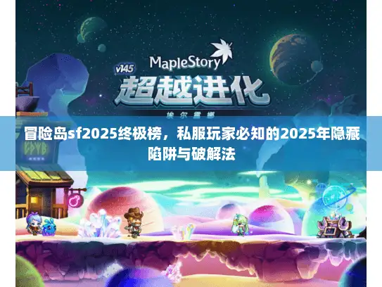 冒险岛sf2025终极榜，私服玩家必知的2025年隐藏陷阱与破解法