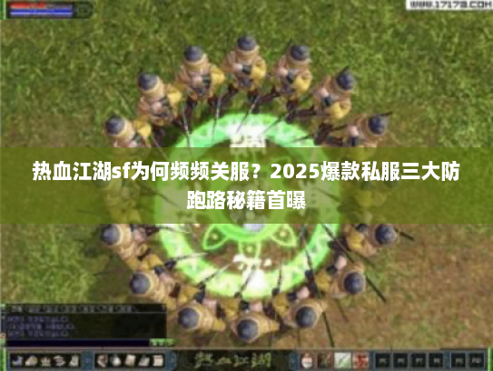 热血江湖sf为何频频关服?2025爆款私服三大防跑路秘籍首曝 热血江湖sf为何频频关服?2025爆款私服三大防跑路秘籍首曝