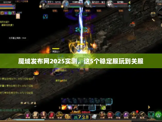 魔域发布网2025实测,这5个稳定服玩到关服 魔域发布网2025实测,这5个稳定服玩到关服