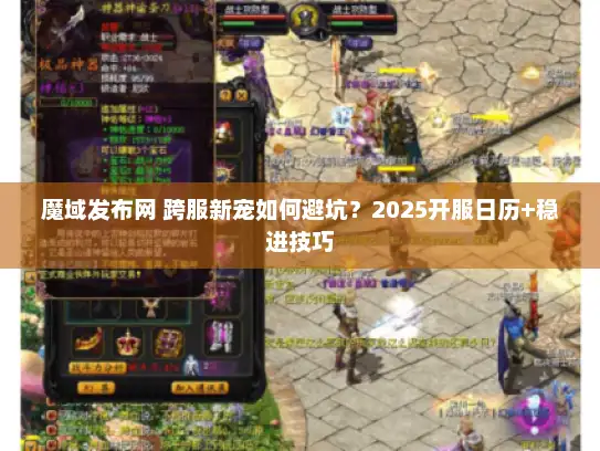 魔域发布网 跨服新宠如何避坑？2025开服日历+稳进技巧