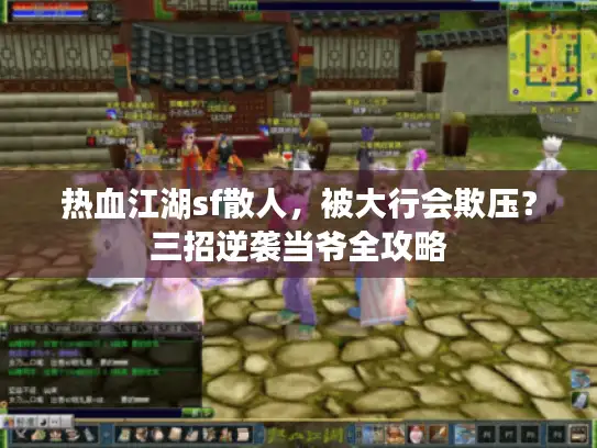 热血江湖sf散人,被大行会欺压?三招逆袭当爷全攻略 热血江湖sf散人,被大行会欺压?三招逆袭当爷全攻略