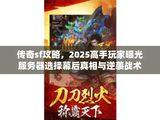 传奇sf攻略，2025高手玩家曝光服务器选择幕后真相与逆袭战术