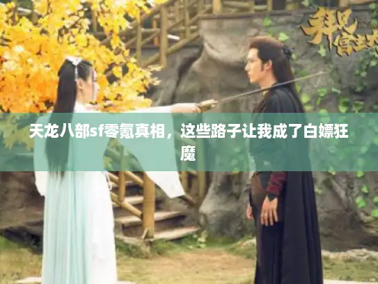 天龙八部sf零氪真相,这些路子让我成了白嫖狂魔 天龙八部sf零氪真相,这些路子让我成了白嫖狂魔