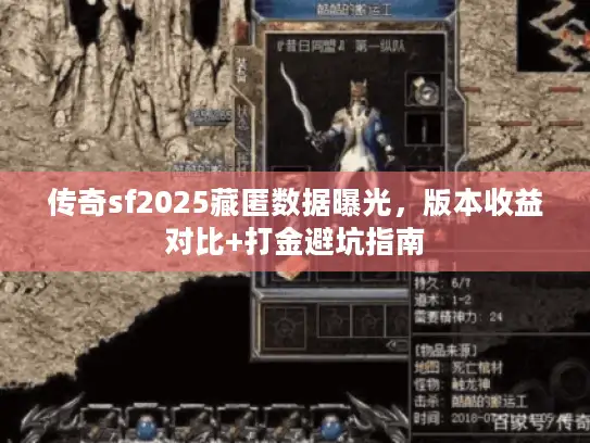 传奇sf2025藏匿数据曝光，版本收益对比+打金避坑指南