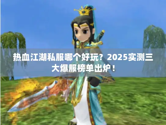 热血江湖私服哪个好玩？2025实测三大爆服榜单出炉！