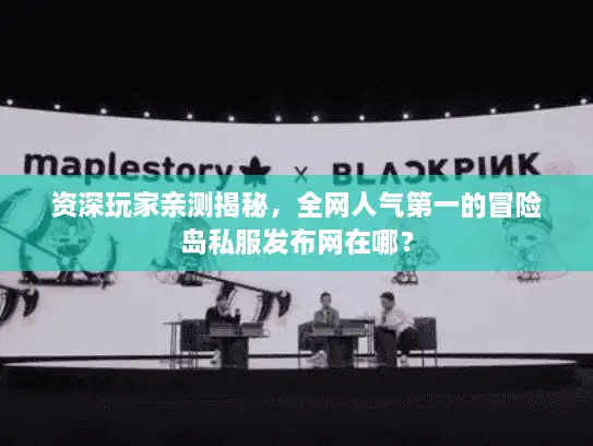 资深玩家亲测揭秘，全网人气第一的冒险岛私服发布网在哪？