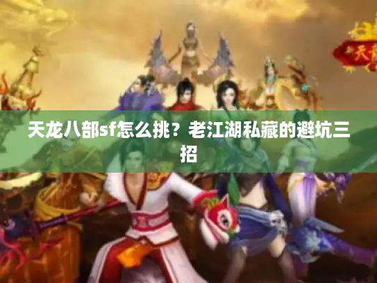 天龙八部sf怎么挑？老江湖私藏的避坑三招