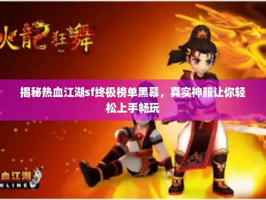揭秘热血江湖sf终极榜单黑幕，真实神服让你轻松上手畅玩
