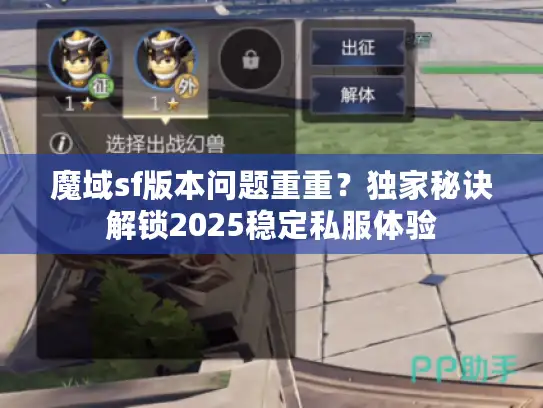 魔域sf版本问题重重？独家秘诀解锁2025稳定私服体验