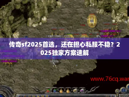 传奇sf2025首选，还在担心私服不稳？2025独家方案速解
