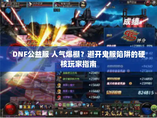 DNF公益服 人气爆棚？避开鬼服陷阱的硬核玩家指南