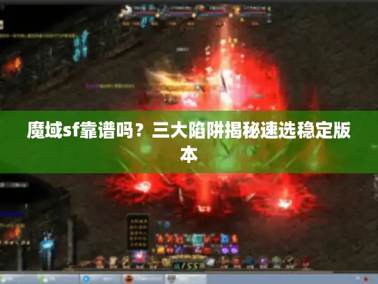 魔域sf靠谱吗?三大陷阱揭秘速选稳定版本 魔域sf靠谱吗?三大陷阱揭秘速选稳定版本