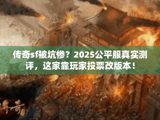 传奇sf被坑惨？2025公平服真实测评，这家靠玩家投票改版本！