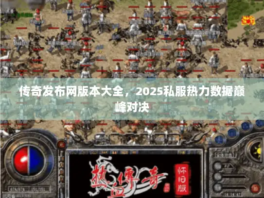 传奇发布网版本大全，2025私服热力数据巅峰对决