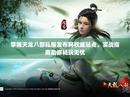 掌握天龙八部私服发布网权威站点，实战指南助你畅玩无忧