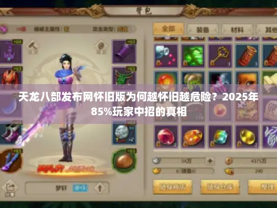 天龙八部发布网怀旧版为何越怀旧越危险？2025年85%玩家中招的真相