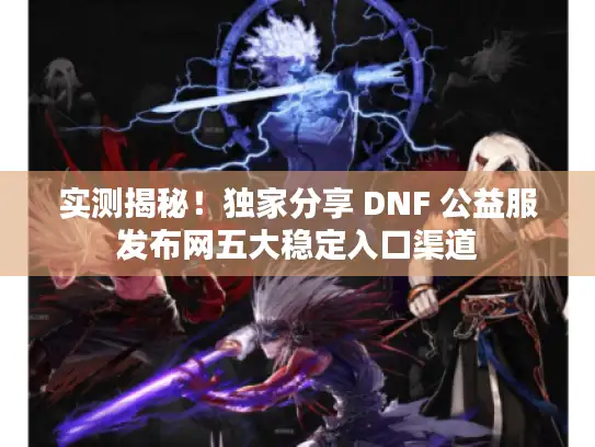 实测揭秘！独家分享 DNF 公益服发布网五大稳定入口渠道
