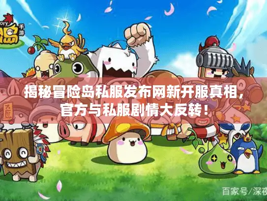 揭秘冒险岛私服发布网新开服真相，官方与私服剧情大反转！
