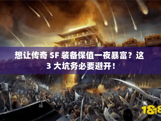 想让传奇 SF 装备保值一夜暴富？这 3 大坑务必要避开！