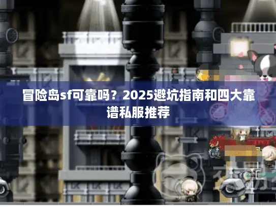 冒险岛sf可靠吗？2025避坑指南和四大靠谱私服推荐