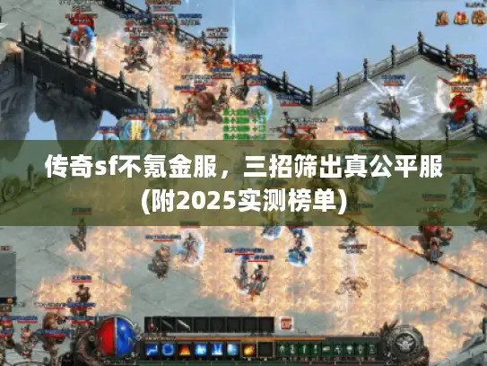 传奇sf不氪金服，三招筛出真公平服(附2025实测榜单)